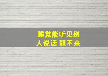 睡觉能听见别人说话 醒不来